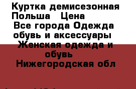 Куртка демисезонная Польша › Цена ­ 4 000 - Все города Одежда, обувь и аксессуары » Женская одежда и обувь   . Нижегородская обл.